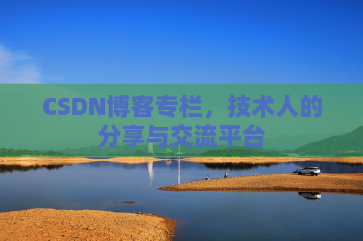 CSDN博客专栏，技术人的分享与交流平台